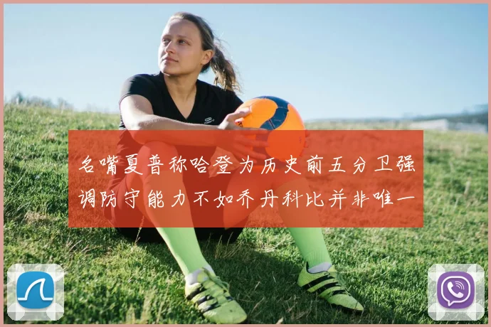 名嘴夏普称哈登为历史前五分卫强调防守能力不如乔丹科比并非唯一标准