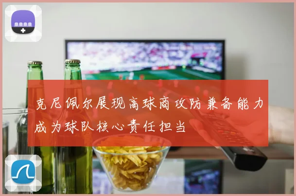克尼佩尔展现高球商攻防兼备能力成为球队核心责任担当