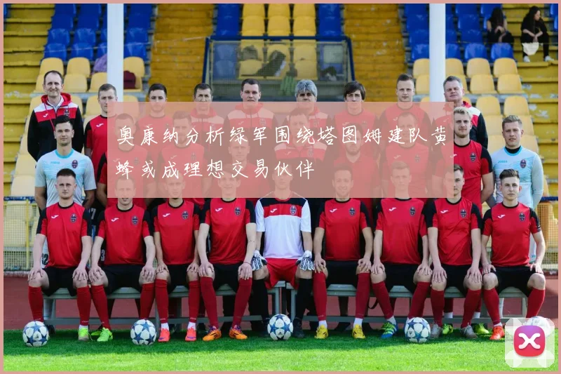 奥康纳分析绿军围绕塔图姆建队黄蜂或成理想交易伙伴