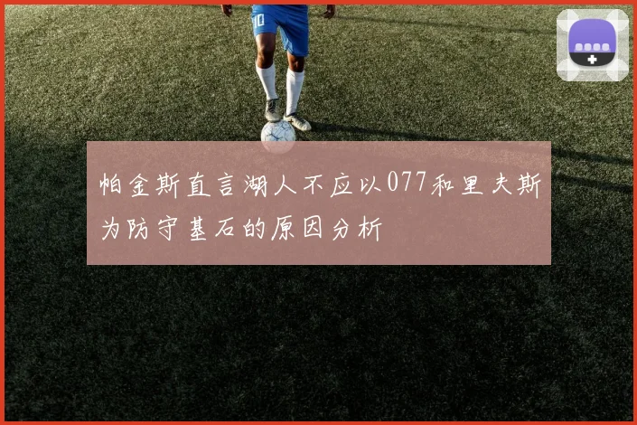 帕金斯直言湖人不应以077和里夫斯为防守基石的原因分析