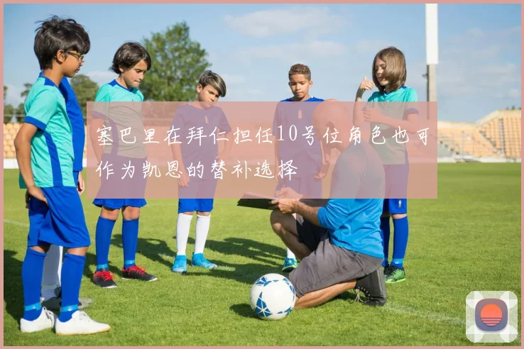 塞巴里在拜仁担任10号位角色也可作为凯恩的替补选择