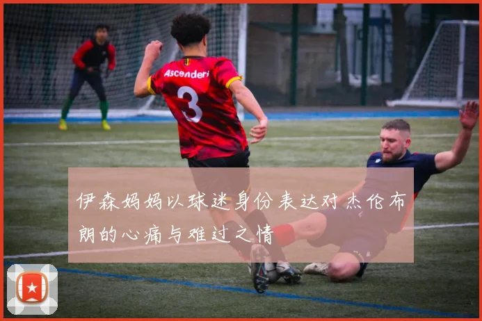 伊森妈妈以球迷身份表达对杰伦布朗的心痛与难过之情