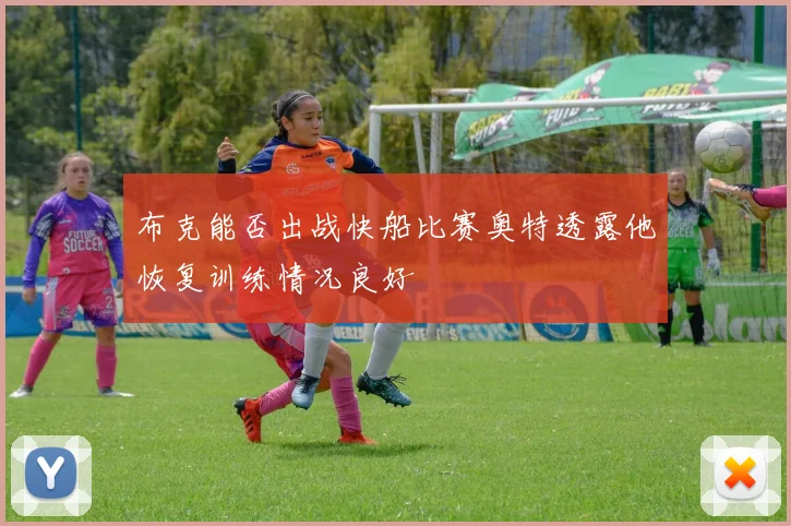 布克能否出战快船比赛奥特透露他恢复训练情况良好