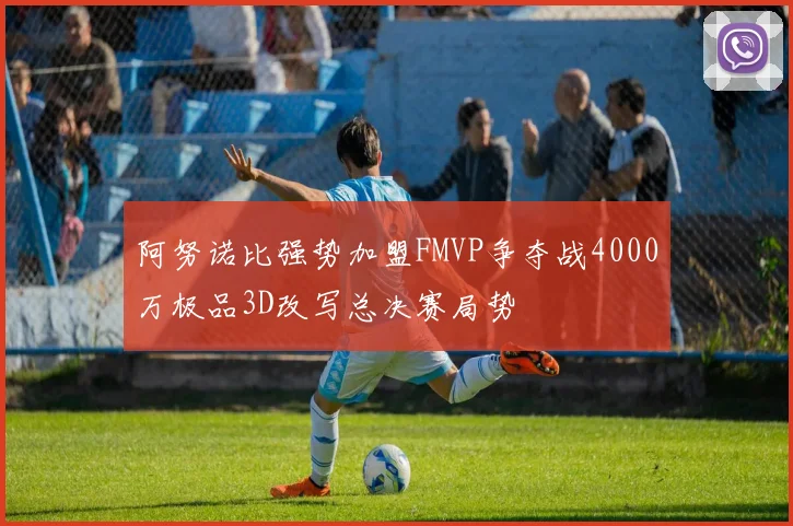 阿努诺比强势加盟FMVP争夺战4000万极品3D改写总决赛局势