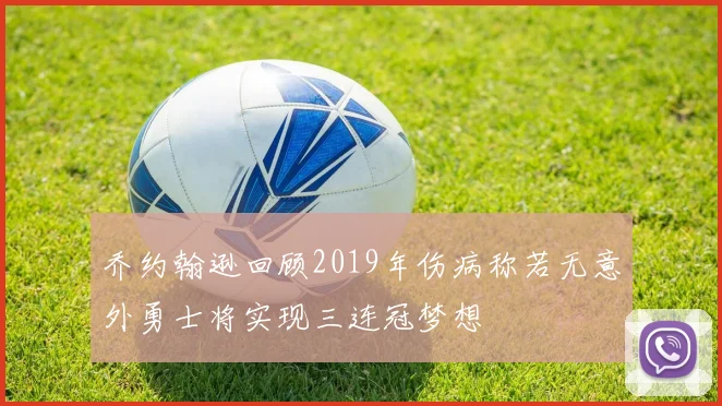 乔约翰逊回顾2019年伤病称若无意外勇士将实现三连冠梦想