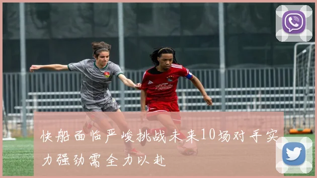 快船面临严峻挑战未来10场对手实力强劲需全力以赴